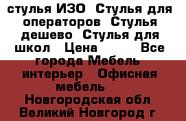 стулья ИЗО, Стулья для операторов, Стулья дешево, Стулья для школ › Цена ­ 450 - Все города Мебель, интерьер » Офисная мебель   . Новгородская обл.,Великий Новгород г.